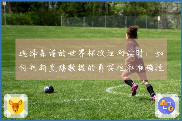 选择靠谱的世界杯投注网站时,如何判断直播数据的真实性和准确性